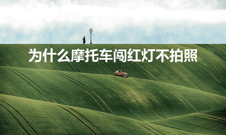 为什么摩托车闯红灯不拍照（摩托车闯红灯为什么不拍）