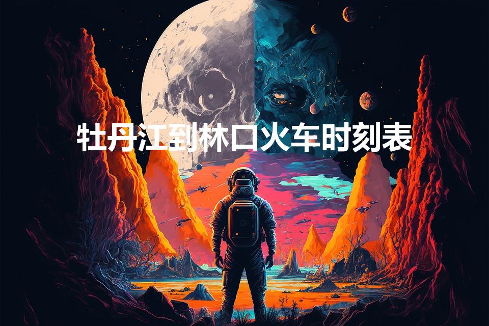牡丹江到林口火车时刻表（牡丹江至林口古城列车时刻）