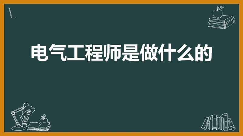 电气工程师是做什么的（电气工程师是什么）