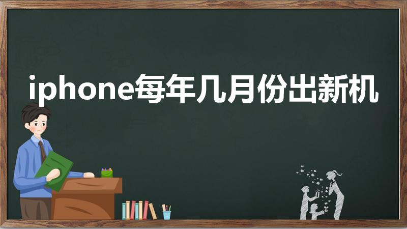iphone每年几月份出新机（苹果每年几月份出新品）