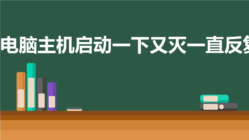 电脑主机启动一下又灭一直反复（电脑主机启动一下又灭）