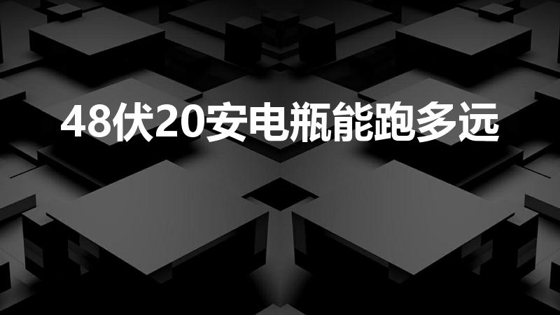 48伏20安电瓶能跑多远（48v20ah电池能跑多远）