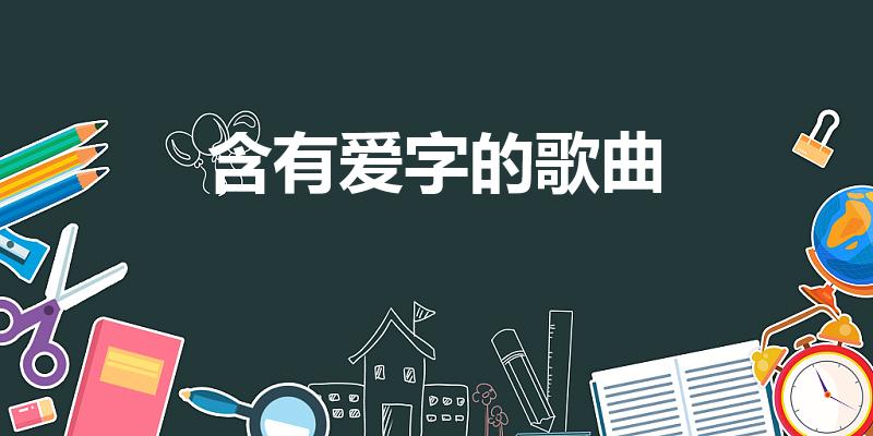 含有爱字的歌曲（有哪些歌曲含有“爱”字）