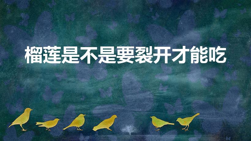 榴莲是不是要裂开才能吃（榴莲必须裂开才能吃吗）
