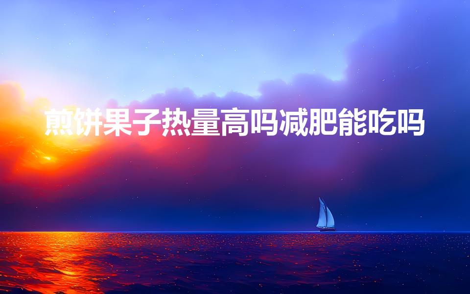 煎饼果子热量高吗减肥能吃吗（煎饼果子适合减肥的人吃吗）