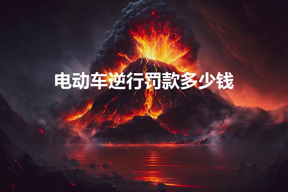 电动车逆行罚款多少钱（电动车逆行怎么处罚）