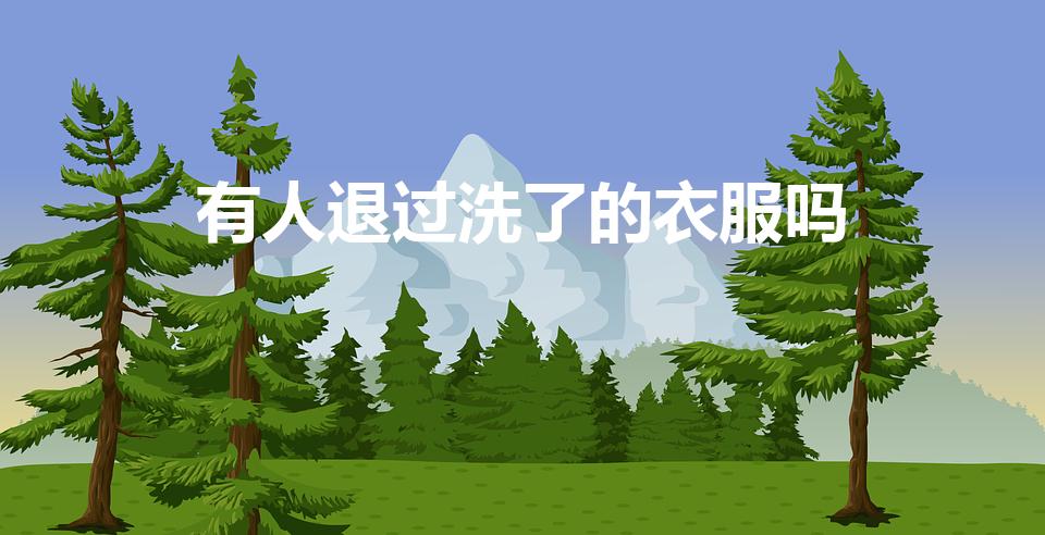 有人退过洗了的衣服吗（衣服洗过了还能退吗）