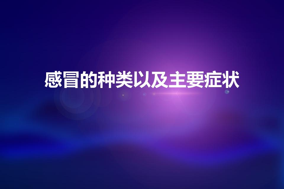 感冒的种类以及主要症状（普通感冒有哪些症状）