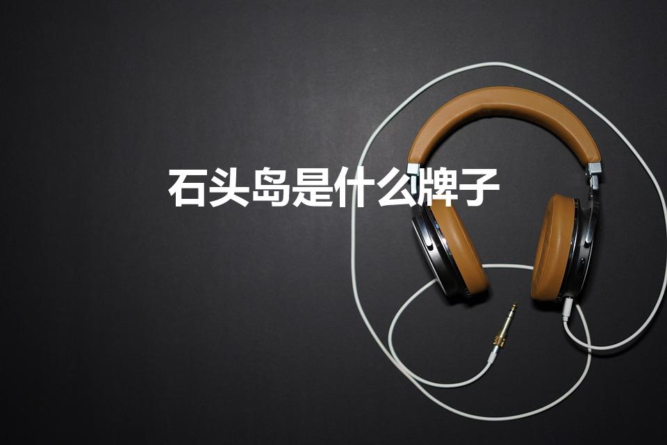 石头岛是什么牌子（石头岛属于什么档次）
