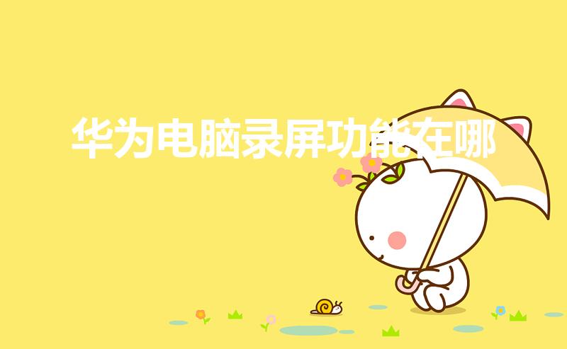 华为电脑录屏功能在哪（华为电脑怎么录屏）