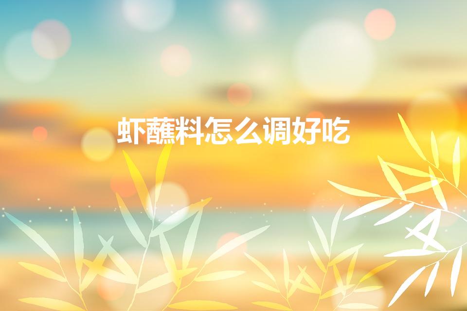 虾蘸料怎么调好吃（吃虾的蘸酱是怎么做的）