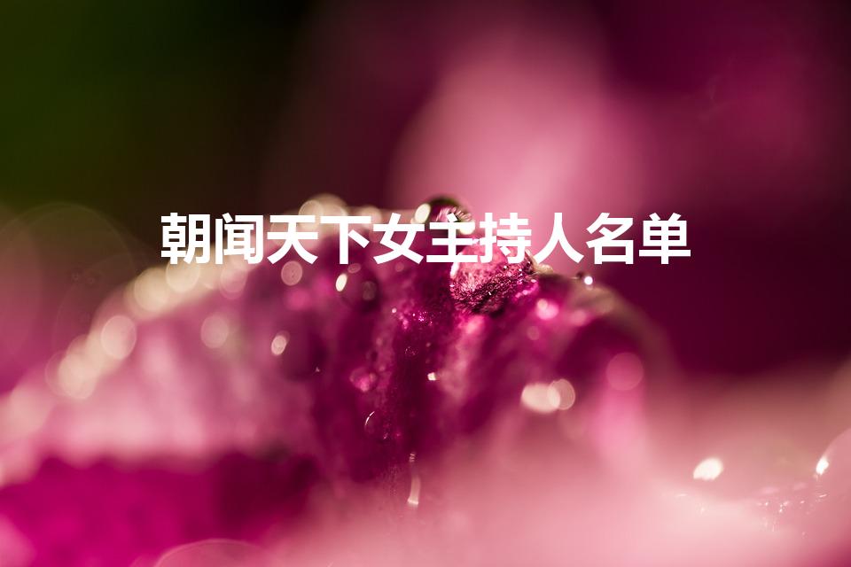 朝闻天下女主持人名单（朝闻天下的女主持人）