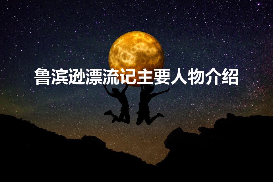 鲁滨逊漂流记主要人物介绍（鲁滨逊漂流记的主要人物有哪些）