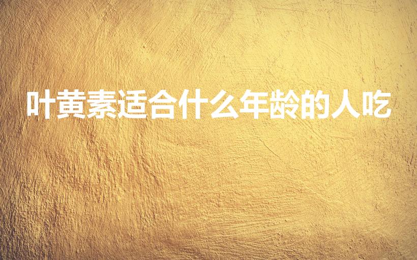 叶黄素适合什么年龄的人吃（叶黄素适合多大孩孑吃）