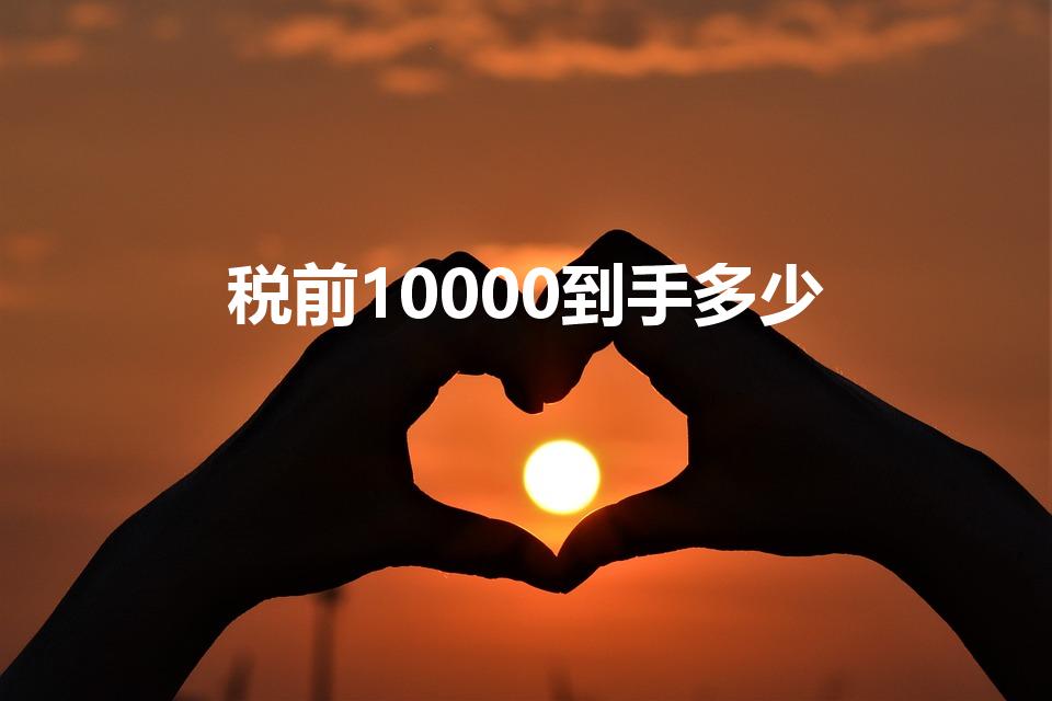 税前10000到手多少（税前10000 税后多少）