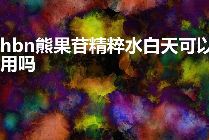 hbn熊果苷精粹水白天可以用吗