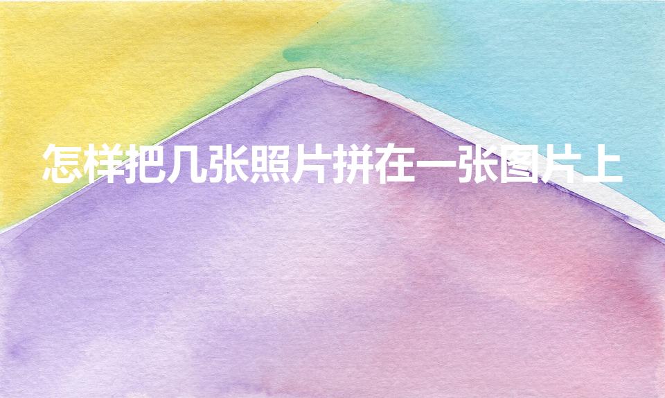 怎样把几张照片拼在一张图片上(怎样把几张照片拼成一张)
