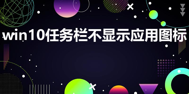 win10任务栏不显示应用图标怎么办（win10任务栏假死真正解决办法）