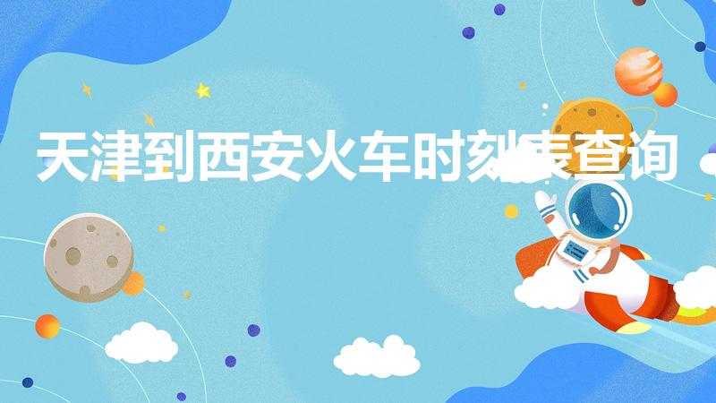 天津到西安火车时刻表查询（天津到西安的高铁时刻表查询）