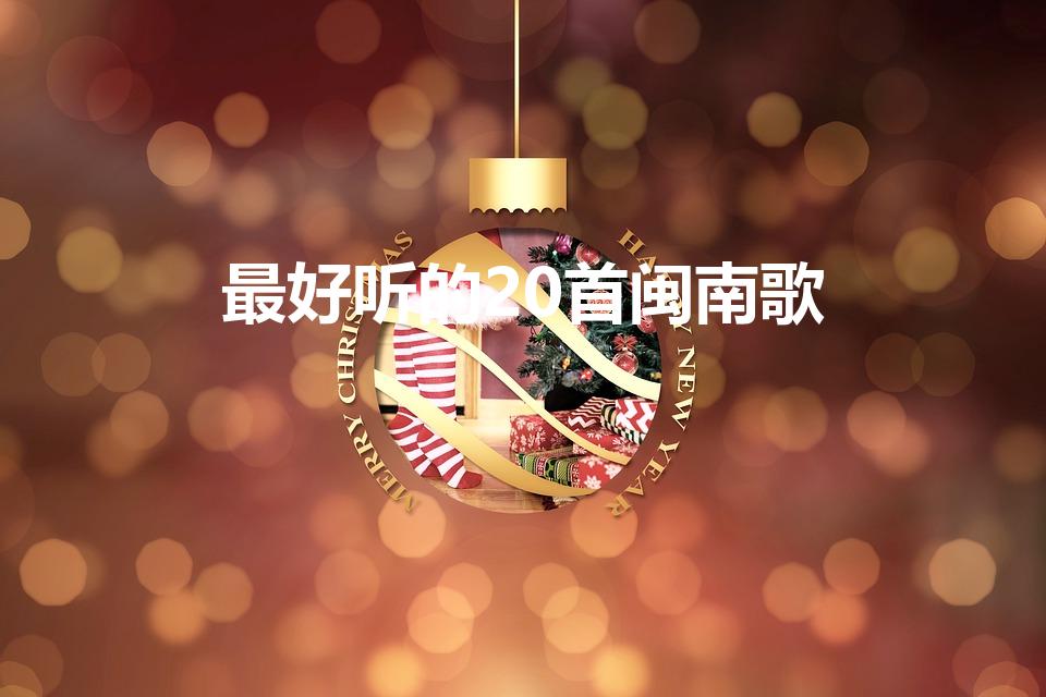 最好听的20首闽南歌（二十首经典闽南歌曲）