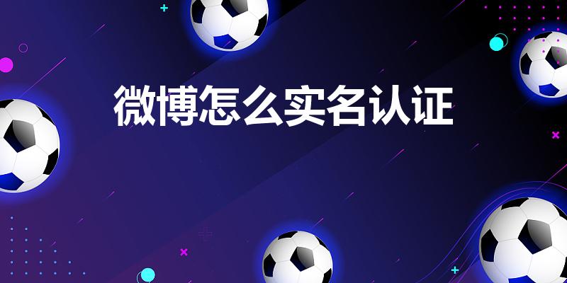 微博怎么实名认证（微博实名认证在哪）