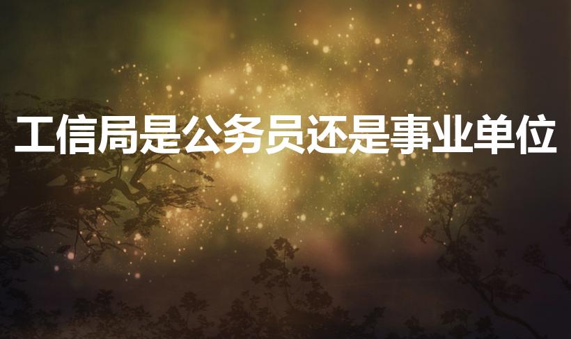 工信局是公务员还是事业单位（工信局工作人员算公务员吗）