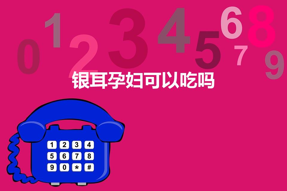 银耳孕妇可以吃吗（孕妇可以吃银耳吗）