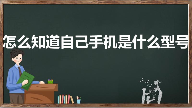 怎么知道自己手机是什么型号（怎么查手机型号）