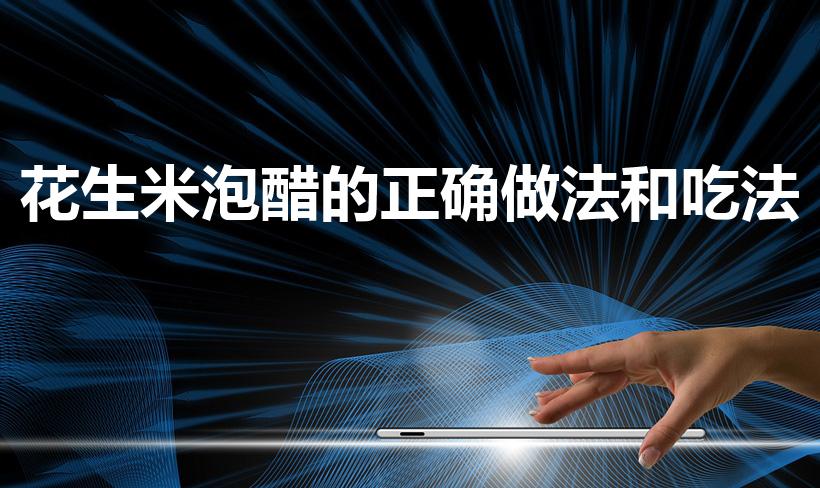 花生米泡醋的正确做法和吃法（正确的醋泡花生米的方法）