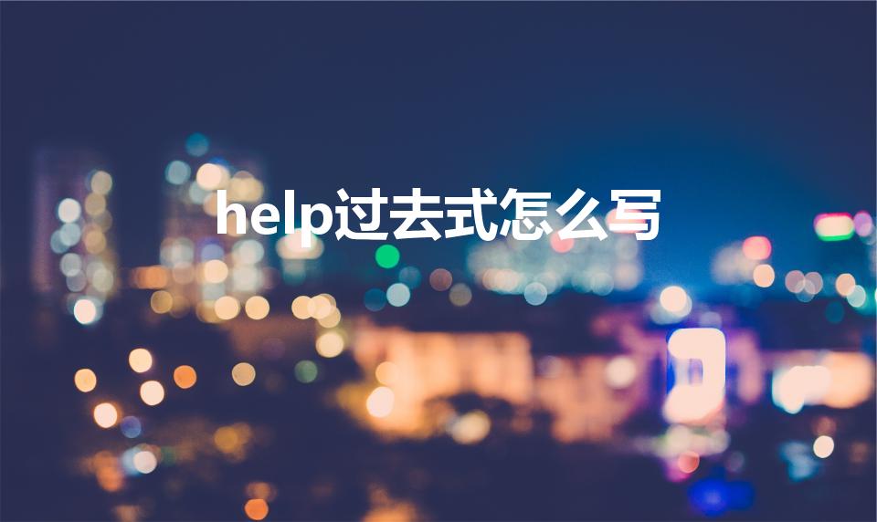 help过去式怎么写（help的过去式怎么写）