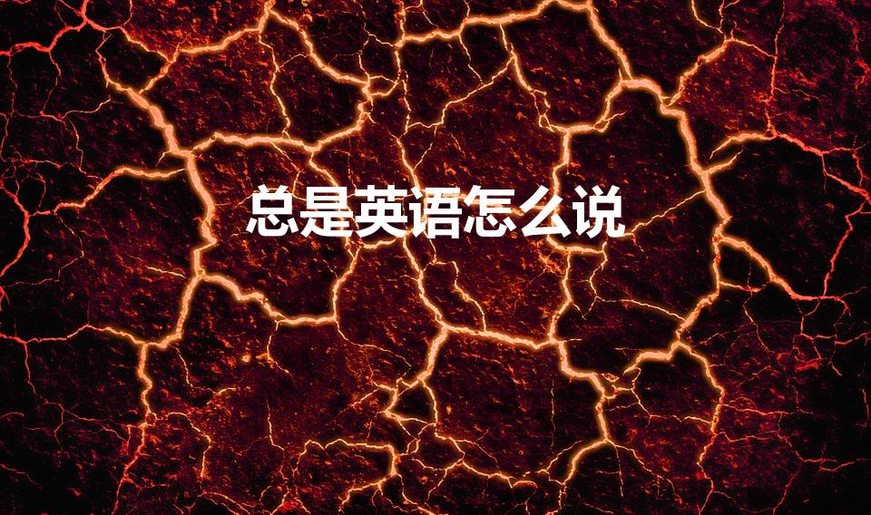 总是英语怎么说（总是用英语怎么说）