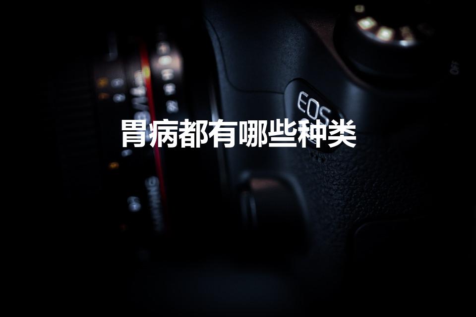 胃病都有哪些种类（胃病有哪几种）