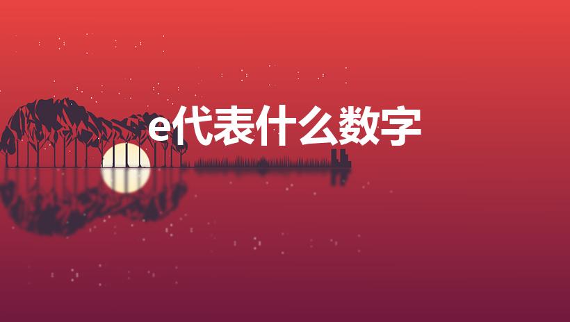 e代表什么数字（数学e指的是多少）
