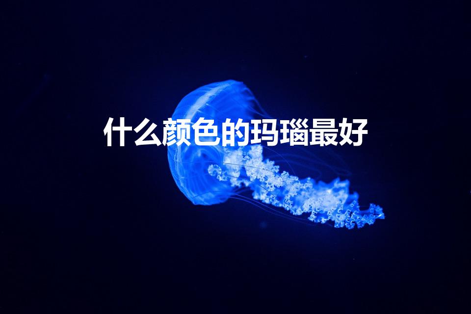 什么颜色的玛瑙最好（玛瑙什么颜色好）