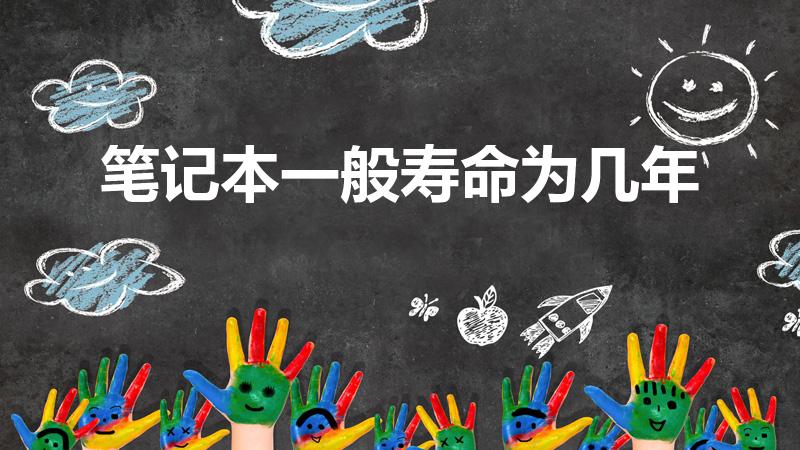 笔记本一般寿命为几年（一个笔记本电脑能用几年）