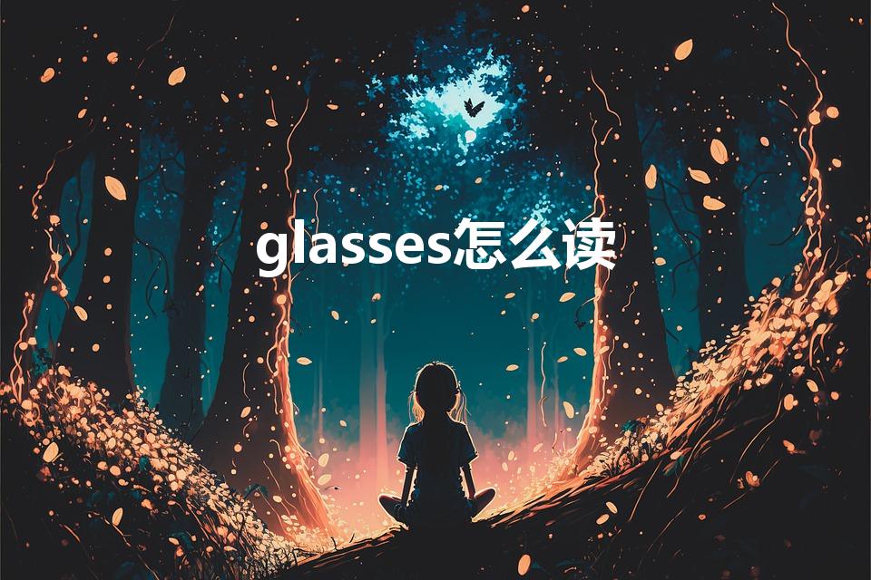 glasses怎么读（"glasses"的发音怎么读）