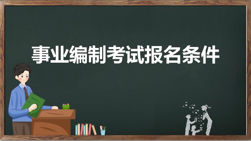 事业编制考试报名条件（事业编报考条件要求）