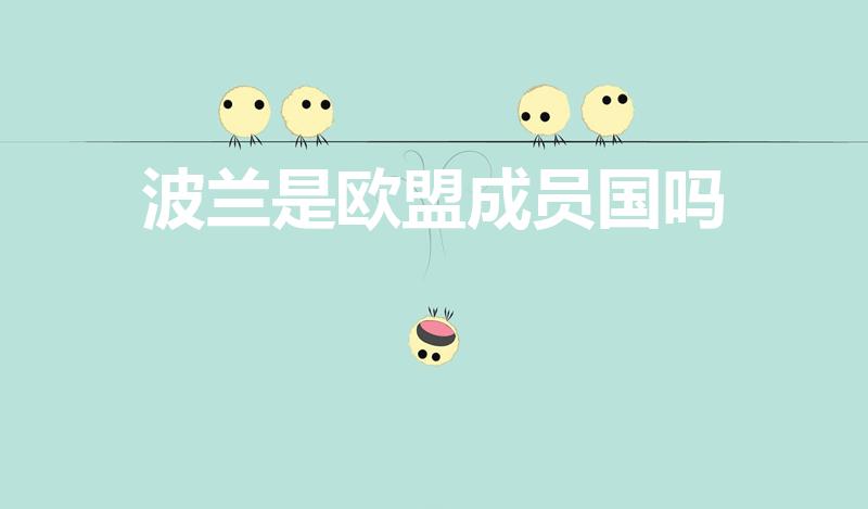 波兰是欧盟成员国吗（欧盟成员国有哪些国家）