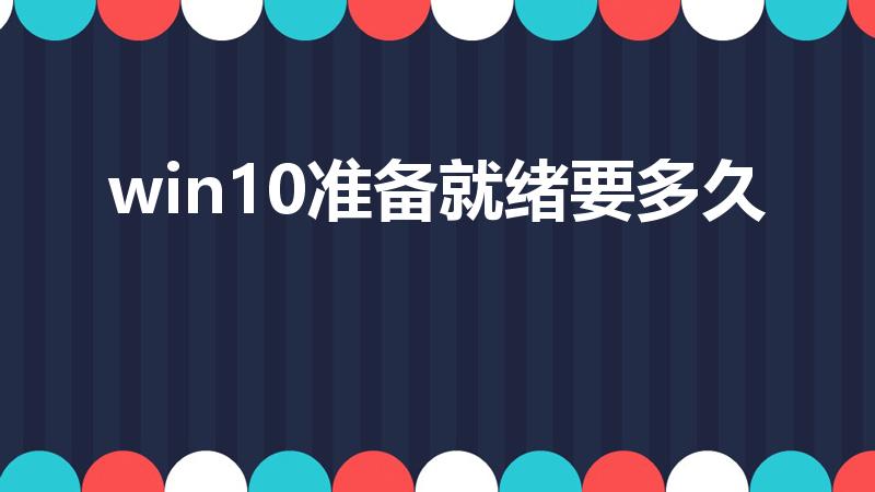 win10准备就绪要多久（win10 准备就绪要等多久）