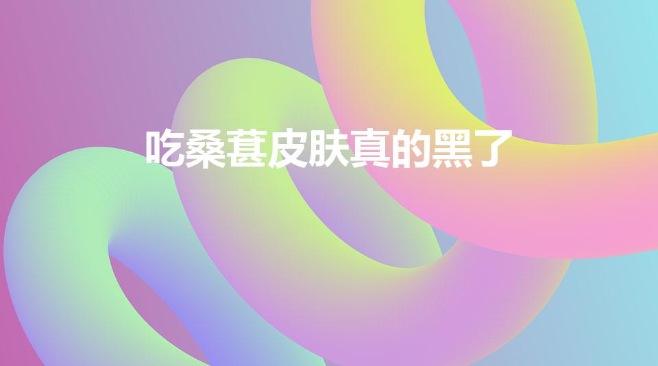 吃桑葚皮肤真的黑了（吃桑葚手黑怎么办）