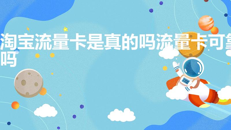 淘宝流量卡是真的吗流量卡可靠吗（淘宝流量卡是不是真的）