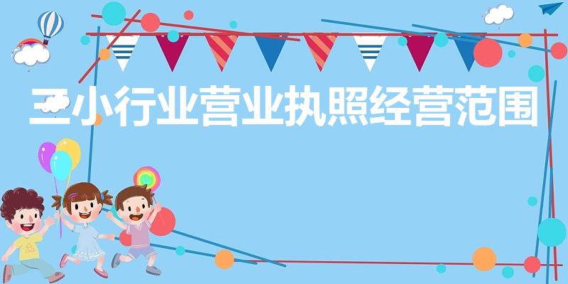 三小行业营业执照经营范围（小食杂店三小行业经营范围）