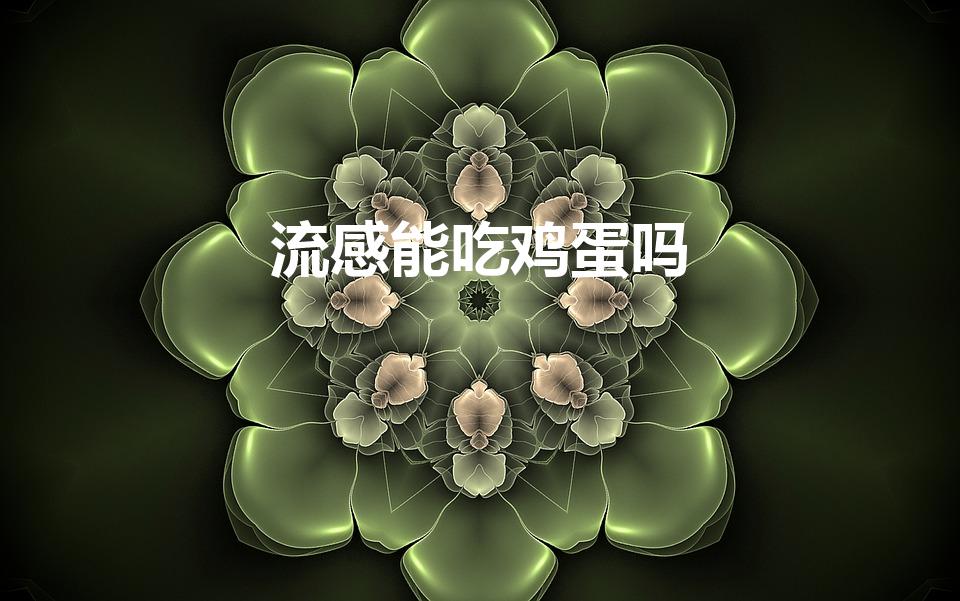 流感能吃鸡蛋吗（情流感能吃鸡蛋吗）