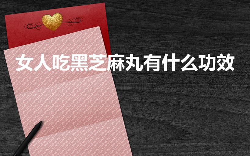 女人吃黑芝麻丸有什么功效（黑芝麻丸的功效有哪些）