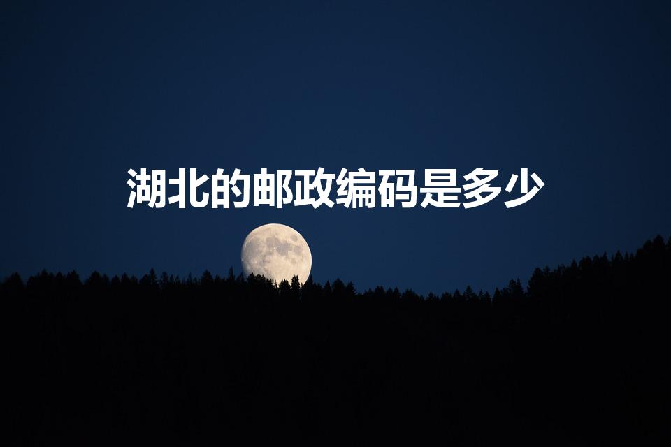 湖北的邮政编码是多少（湖北省的邮政编码是多少）
