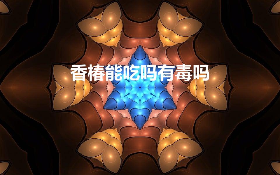 香椿能吃吗有毒吗（香椿有毒吗 可以直接吃吗）