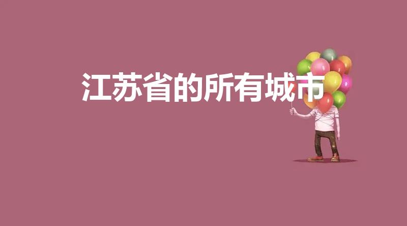 江苏省的所有城市（江苏有哪些城市）