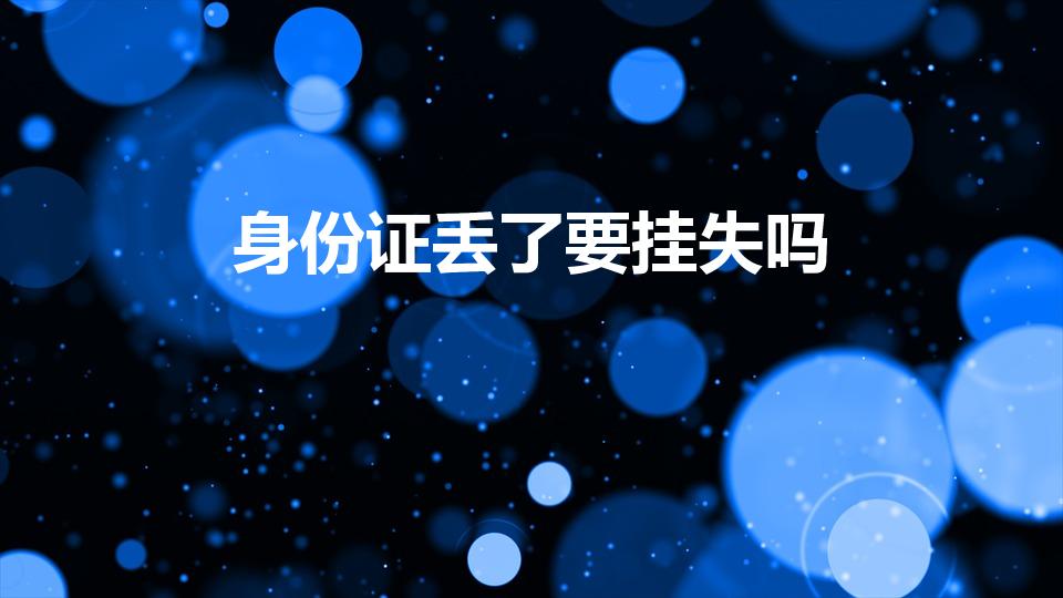 身份证丢了要挂失吗（身份证丢失需要挂失吗）