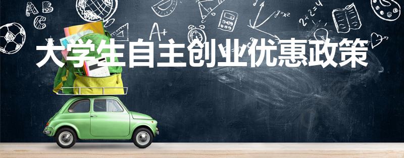大学生自主创业优惠政策（大学生创新创业的优惠政策）