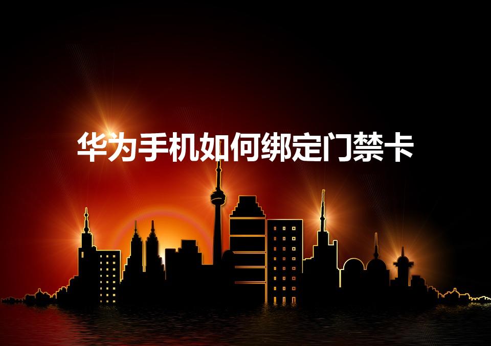华为手机如何绑定门禁卡（华为手机绑定门禁卡的步骤是什么）